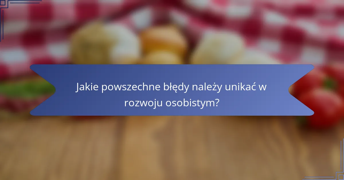 Jakie powszechne błędy należy unikać w rozwoju osobistym?