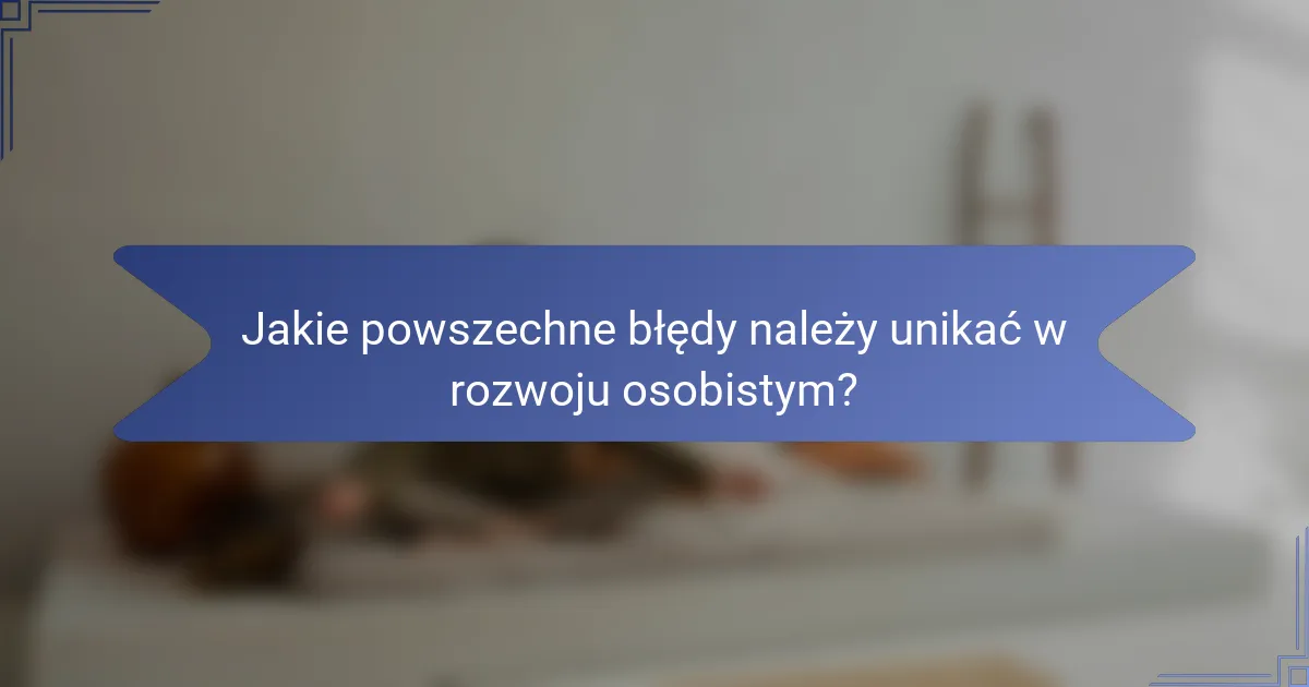 Jakie powszechne błędy należy unikać w rozwoju osobistym?