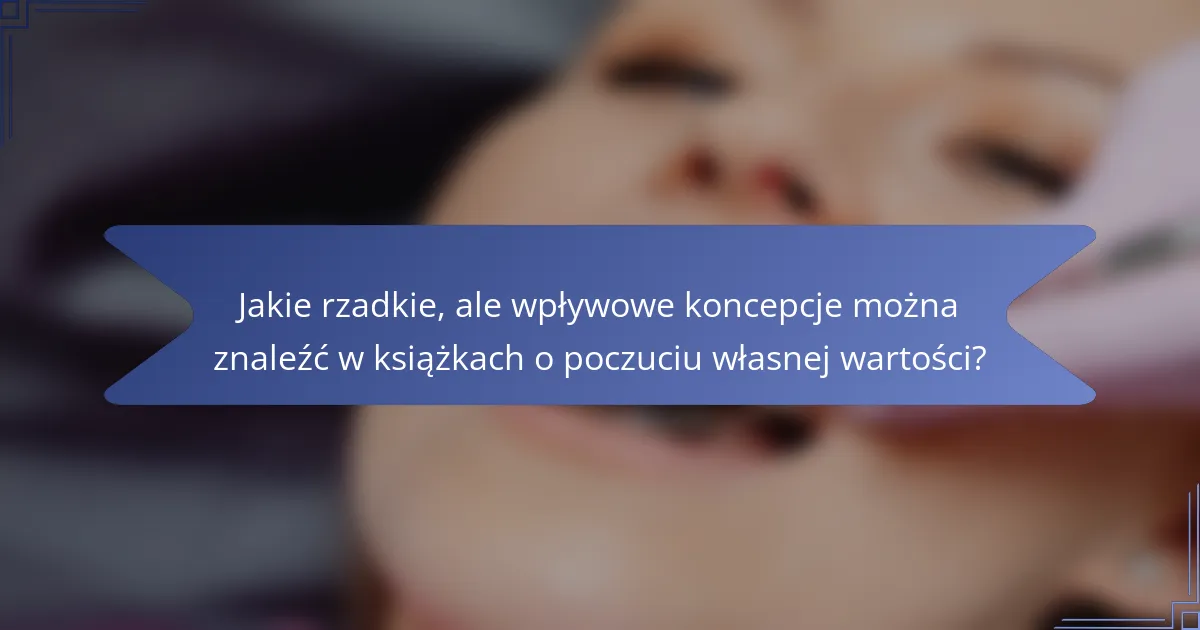 Jakie rzadkie, ale wpływowe koncepcje można znaleźć w książkach o poczuciu własnej wartości?