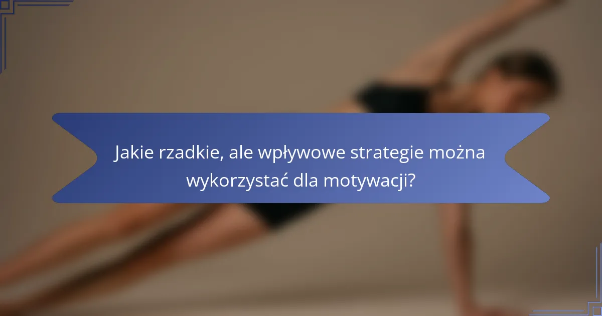 Jakie rzadkie, ale wpływowe strategie można wykorzystać dla motywacji?