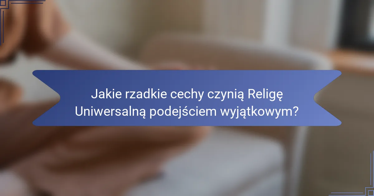 Jakie rzadkie cechy czynią Religę Uniwersalną podejściem wyjątkowym?