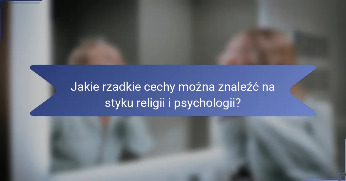 Jakie rzadkie cechy można znaleźć na styku religii i psychologii?