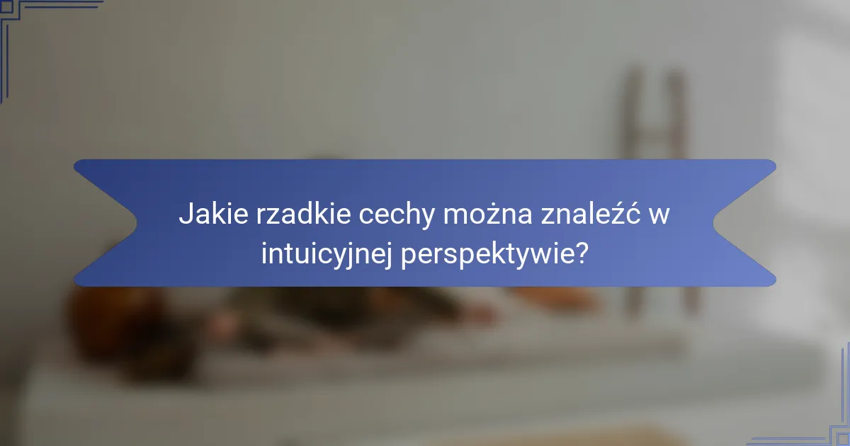 Jakie rzadkie cechy można znaleźć w intuicyjnej perspektywie?