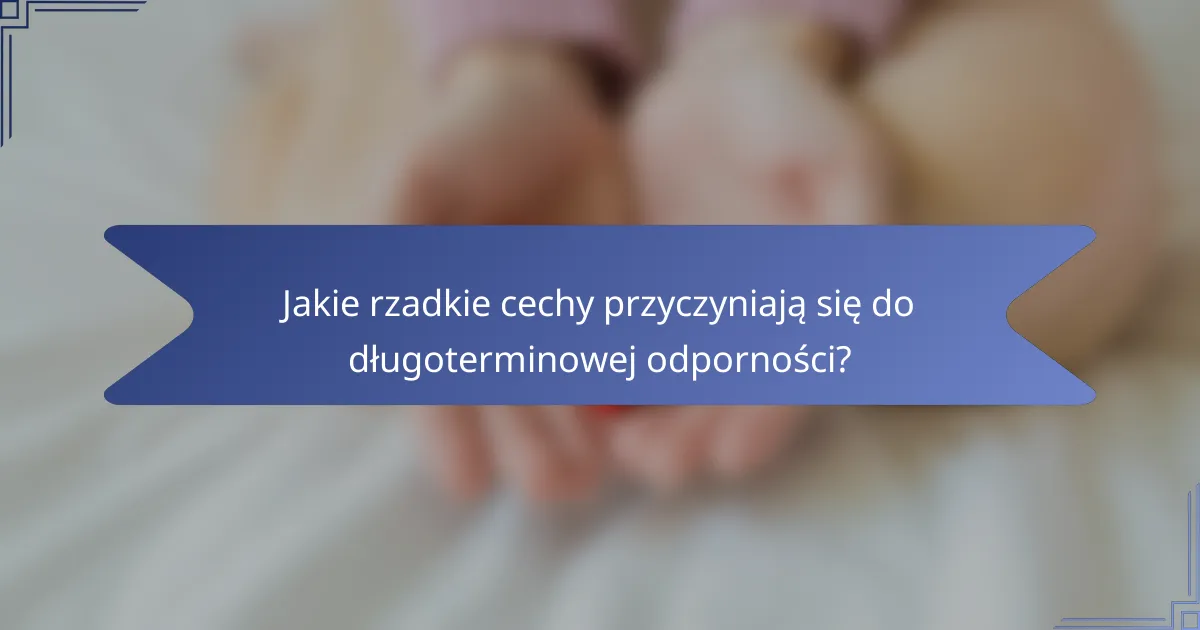 Jakie rzadkie cechy przyczyniają się do długoterminowej odporności?