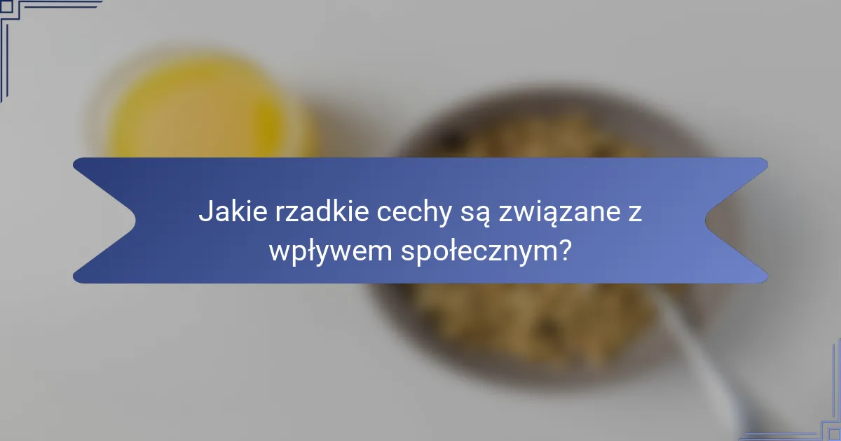 Jakie rzadkie cechy są związane z wpływem społecznym?