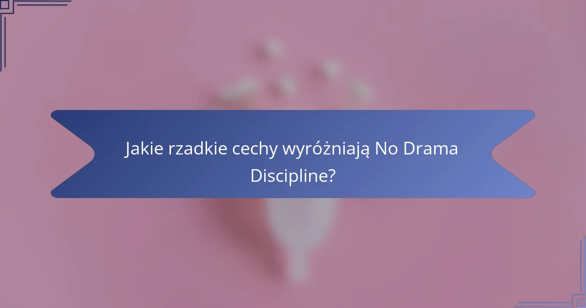 Jakie rzadkie cechy wyróżniają No Drama Discipline?