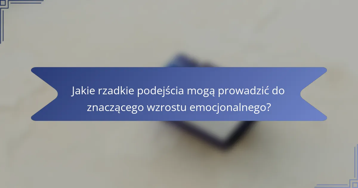 Jakie rzadkie podejścia mogą prowadzić do znaczącego wzrostu emocjonalnego?