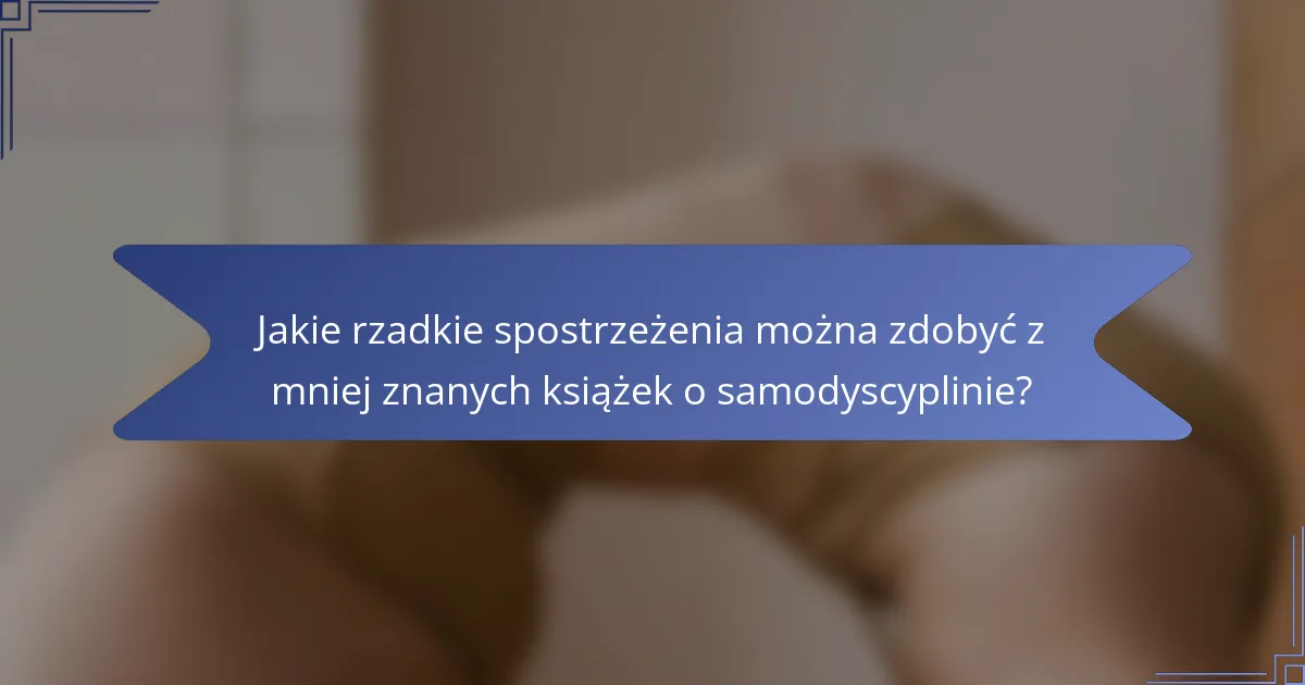 Jakie rzadkie spostrzeżenia można zdobyć z mniej znanych książek o samodyscyplinie?