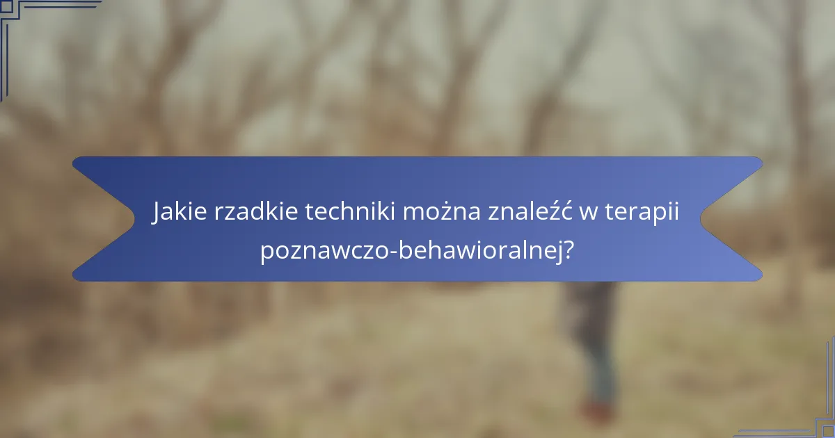 Jakie rzadkie techniki można znaleźć w terapii poznawczo-behawioralnej?