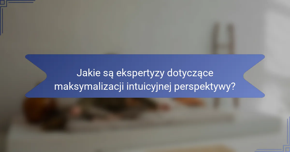 Jakie są ekspertyzy dotyczące maksymalizacji intuicyjnej perspektywy?