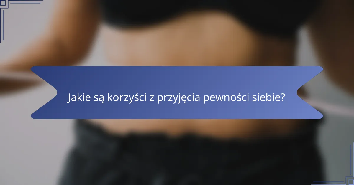 Jakie są korzyści z przyjęcia pewności siebie?