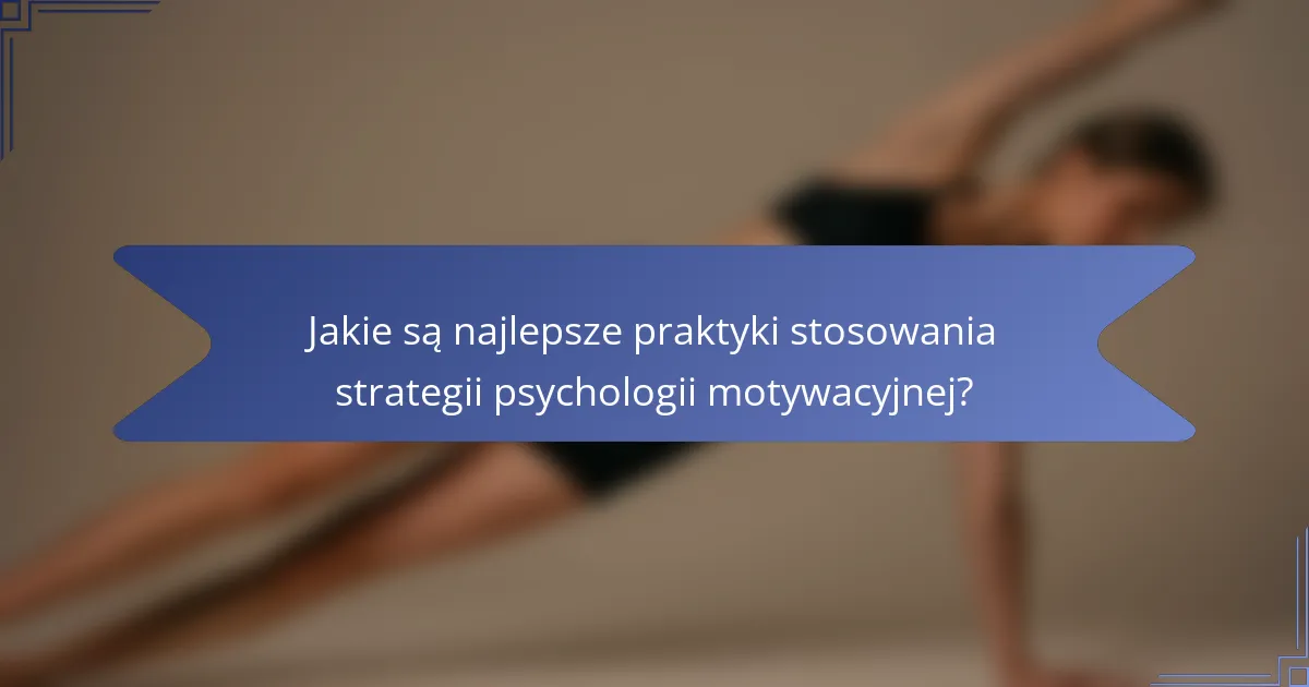 Jakie są najlepsze praktyki stosowania strategii psychologii motywacyjnej?