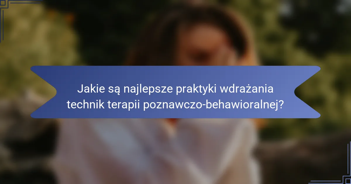 Jakie są najlepsze praktyki wdrażania technik terapii poznawczo-behawioralnej?