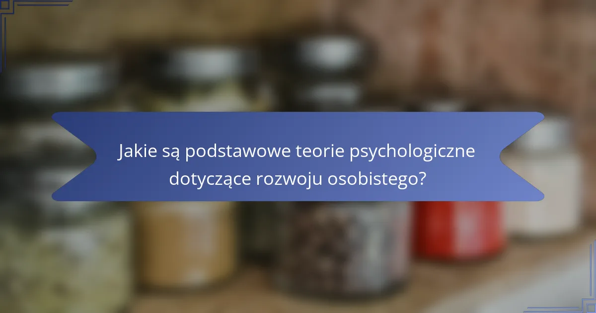 Jakie są podstawowe teorie psychologiczne dotyczące rozwoju osobistego?