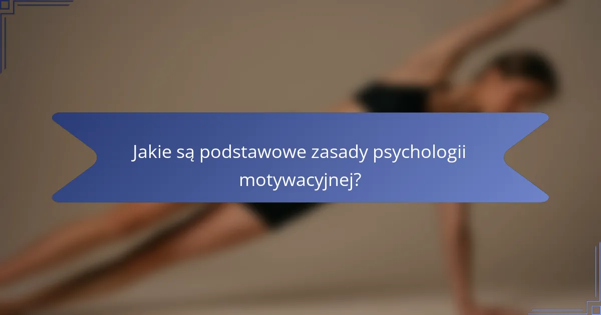 Jakie są podstawowe zasady psychologii motywacyjnej?