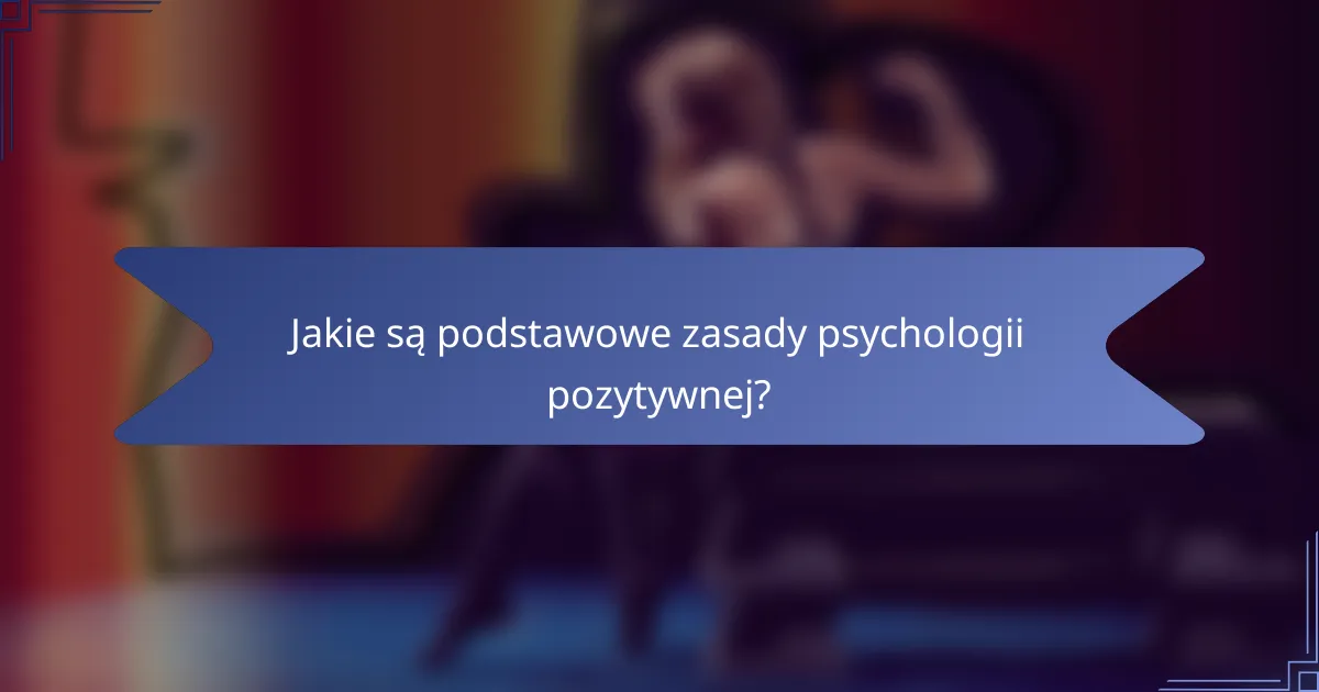 Jakie są podstawowe zasady psychologii pozytywnej?
