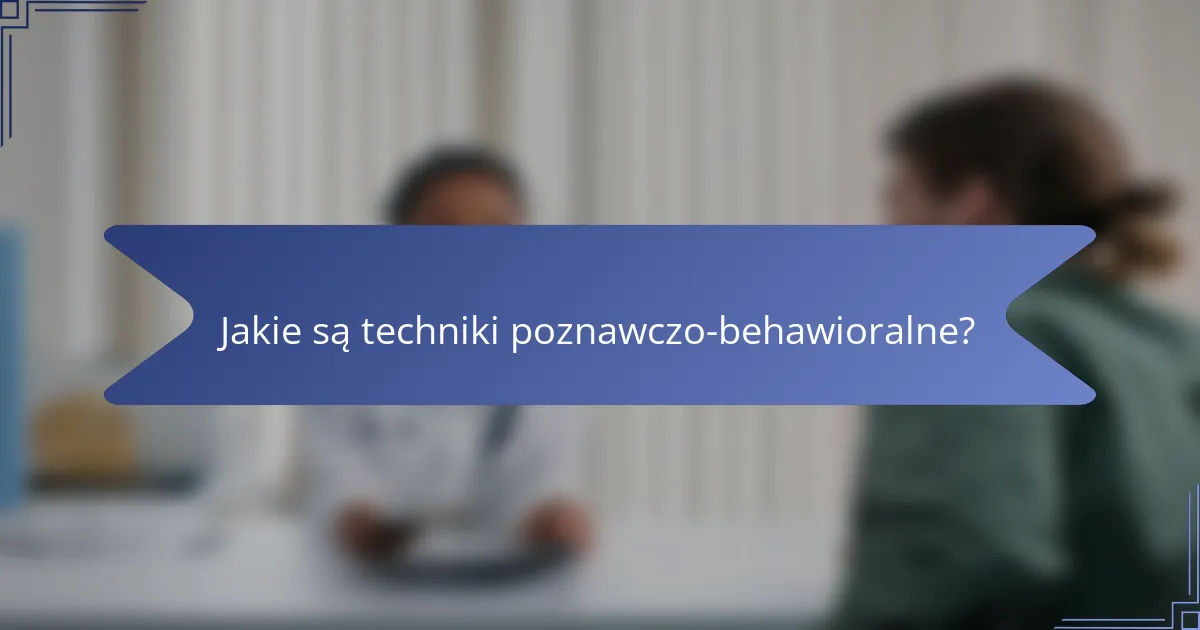 Jakie są techniki poznawczo-behawioralne?