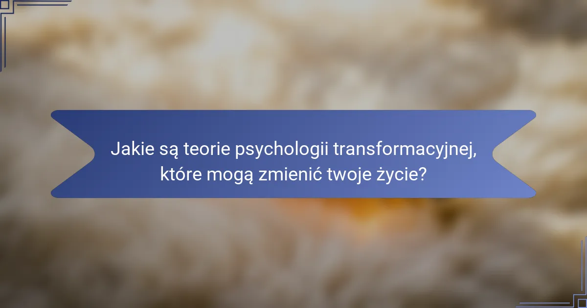Jakie są teorie psychologii transformacyjnej, które mogą zmienić twoje życie?