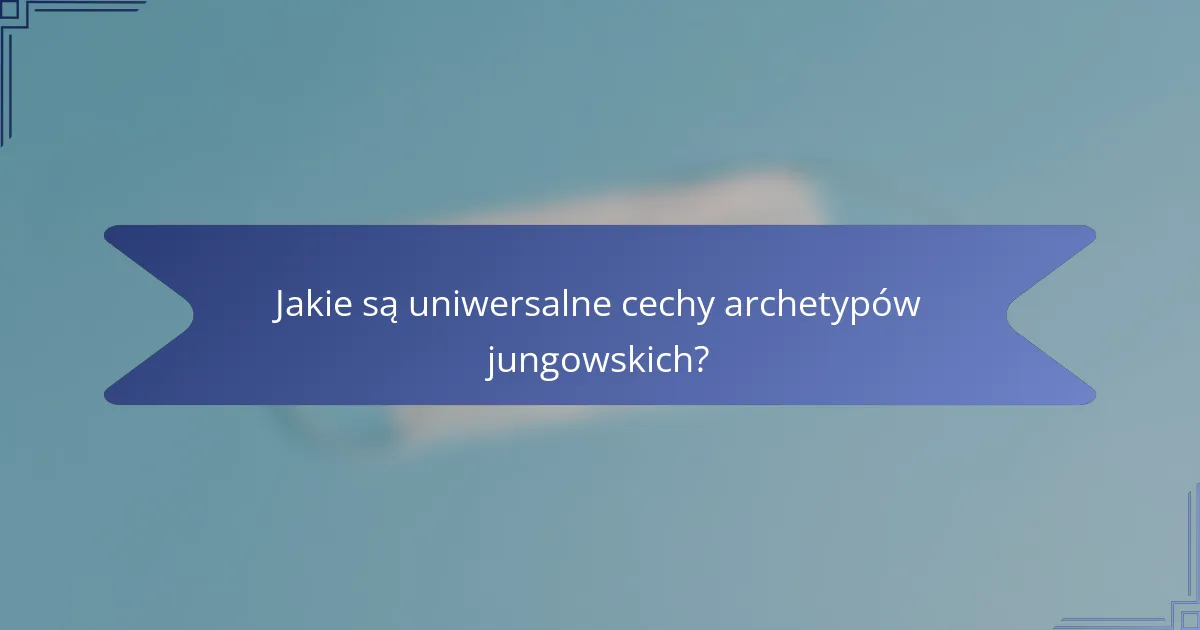 Jakie są uniwersalne cechy archetypów jungowskich?