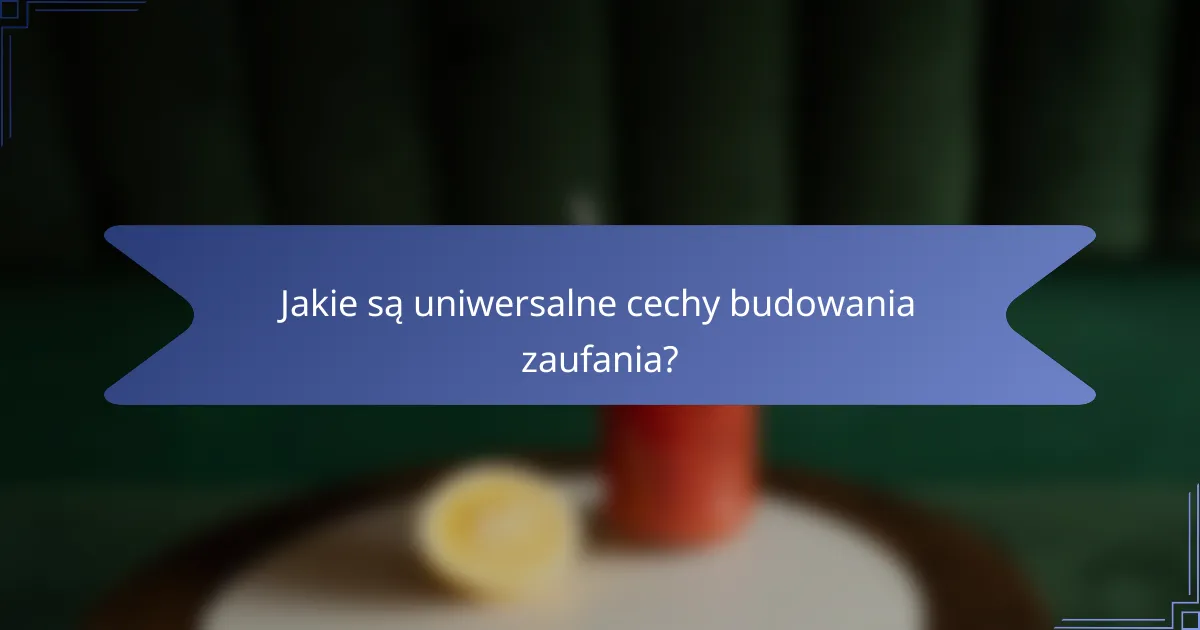 Jakie są uniwersalne cechy budowania zaufania?