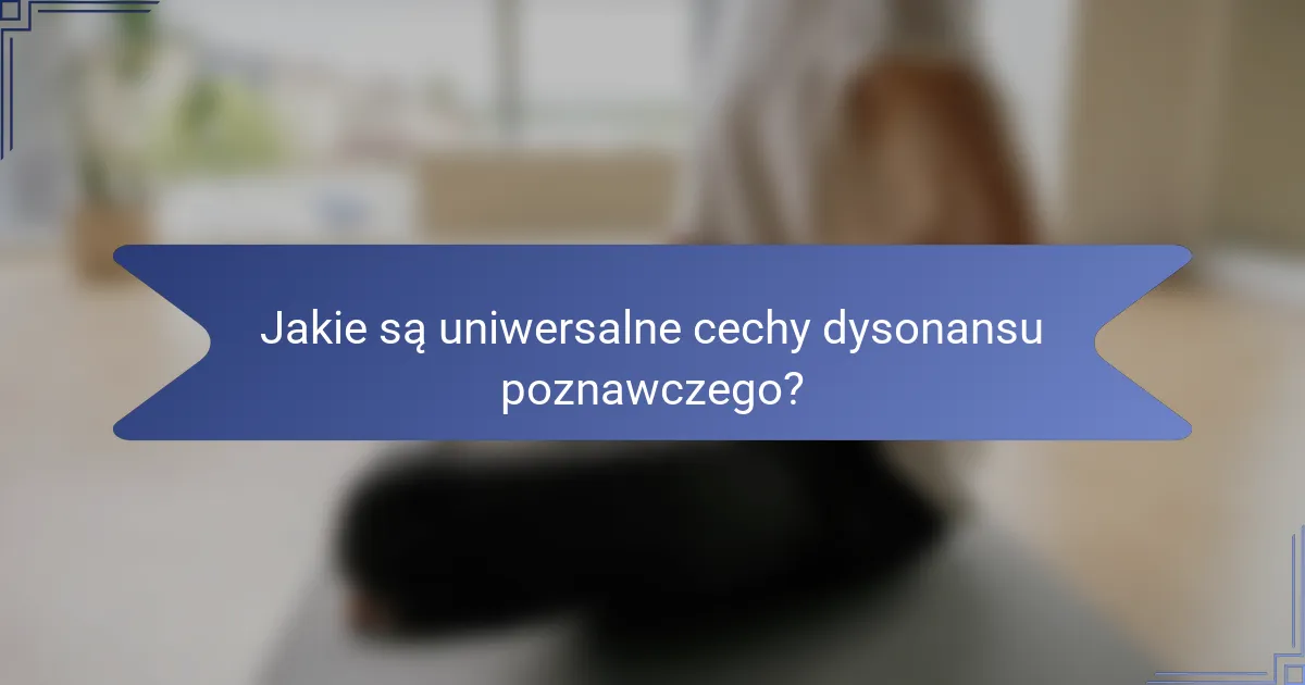 Jakie są uniwersalne cechy dysonansu poznawczego?