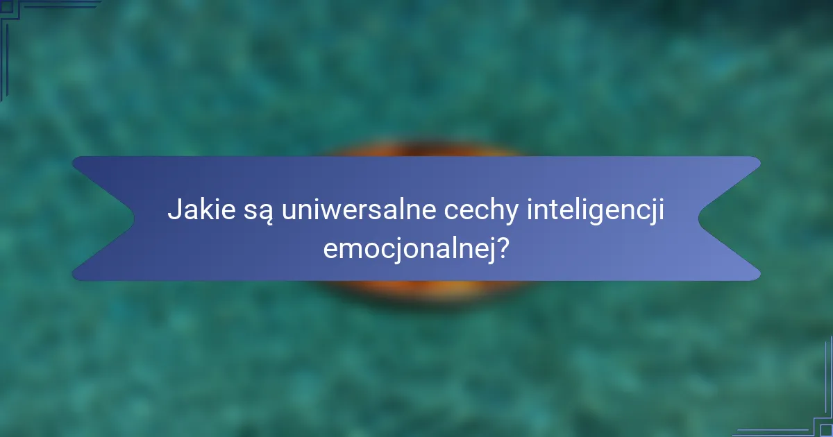 Jakie są uniwersalne cechy inteligencji emocjonalnej?
