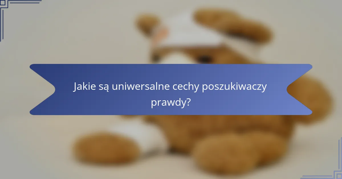 Jakie są uniwersalne cechy poszukiwaczy prawdy?