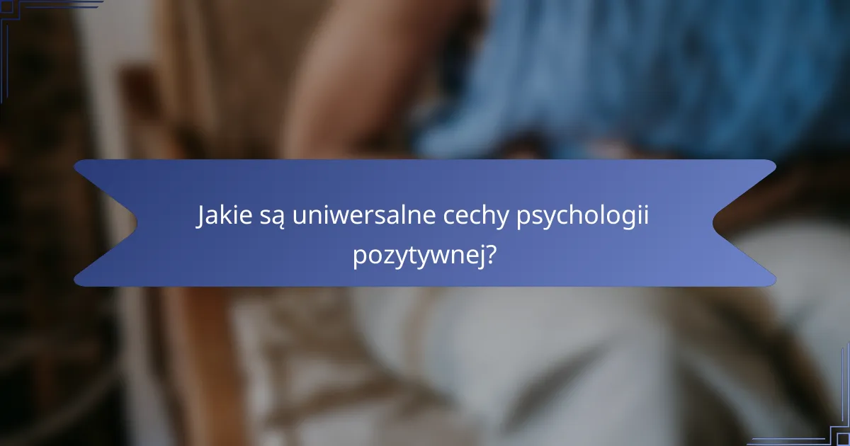 Jakie są uniwersalne cechy psychologii pozytywnej?