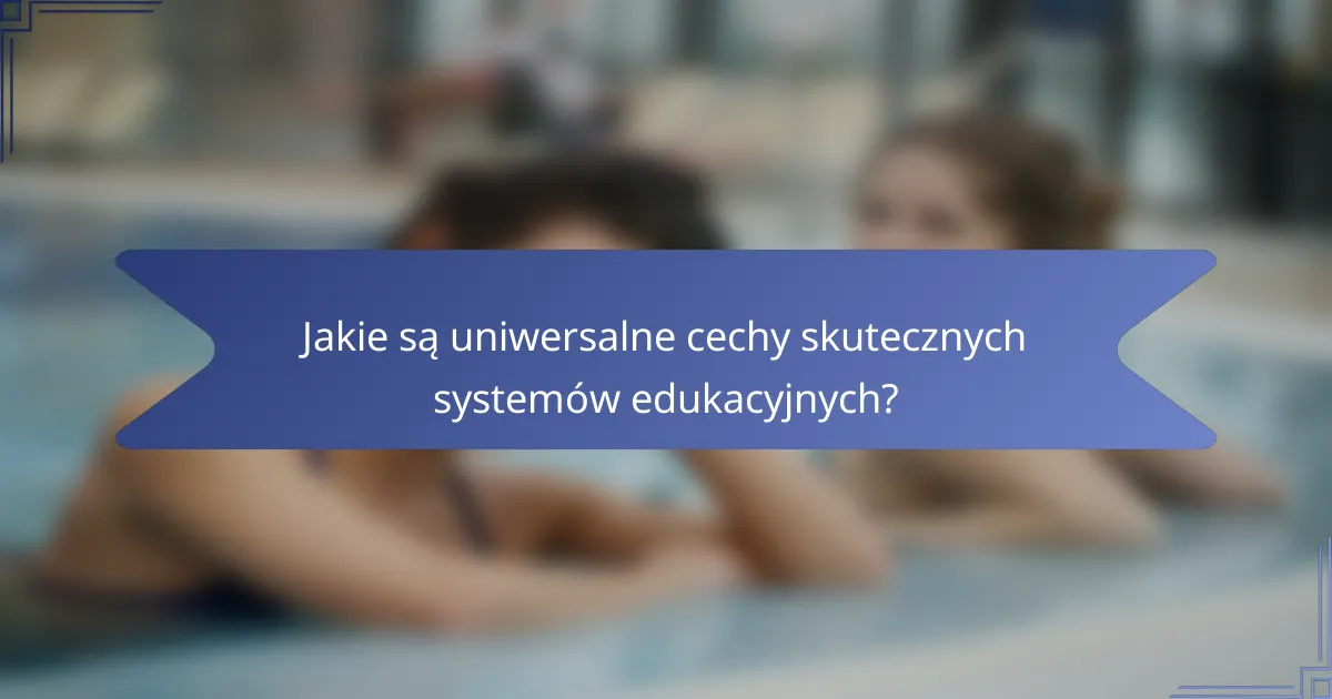 Jakie są uniwersalne cechy skutecznych systemów edukacyjnych?