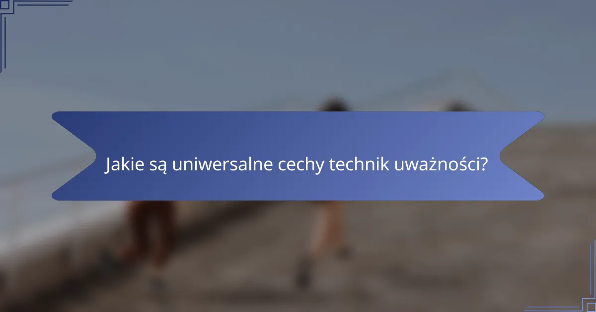 Jakie są uniwersalne cechy technik uważności?