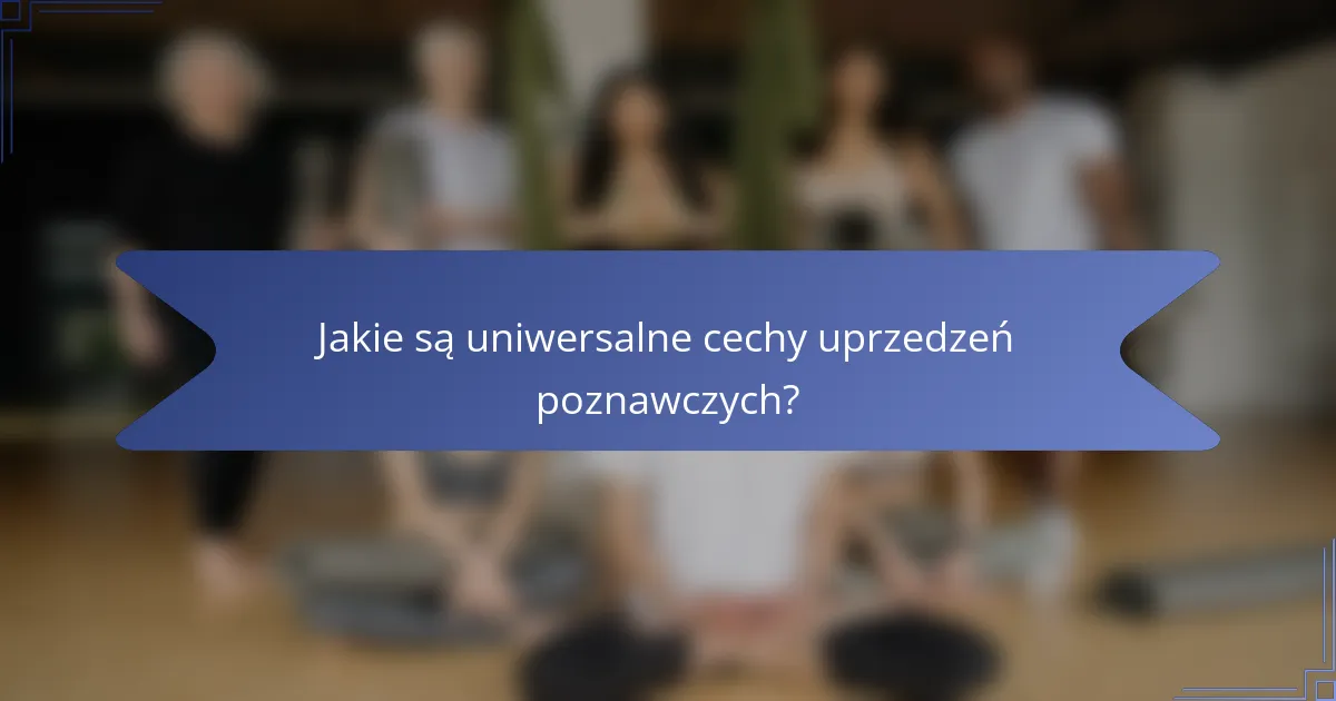 Jakie są uniwersalne cechy uprzedzeń poznawczych?