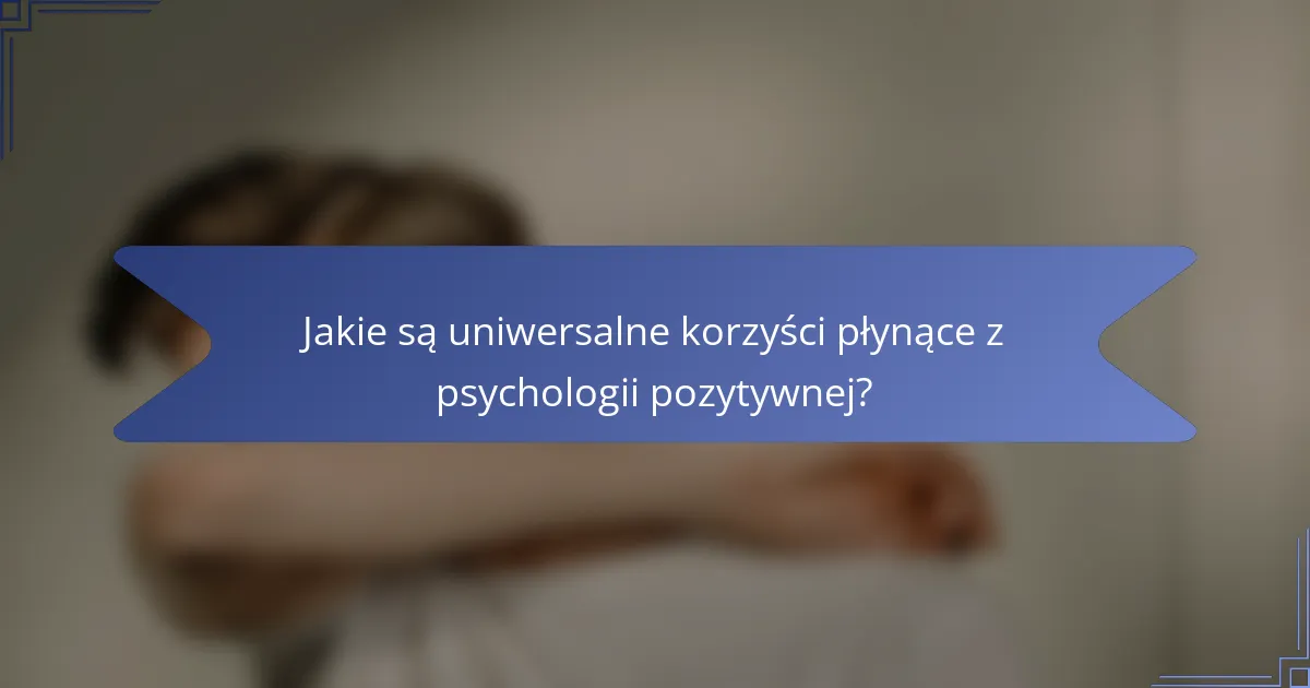 Jakie są uniwersalne korzyści płynące z psychologii pozytywnej?