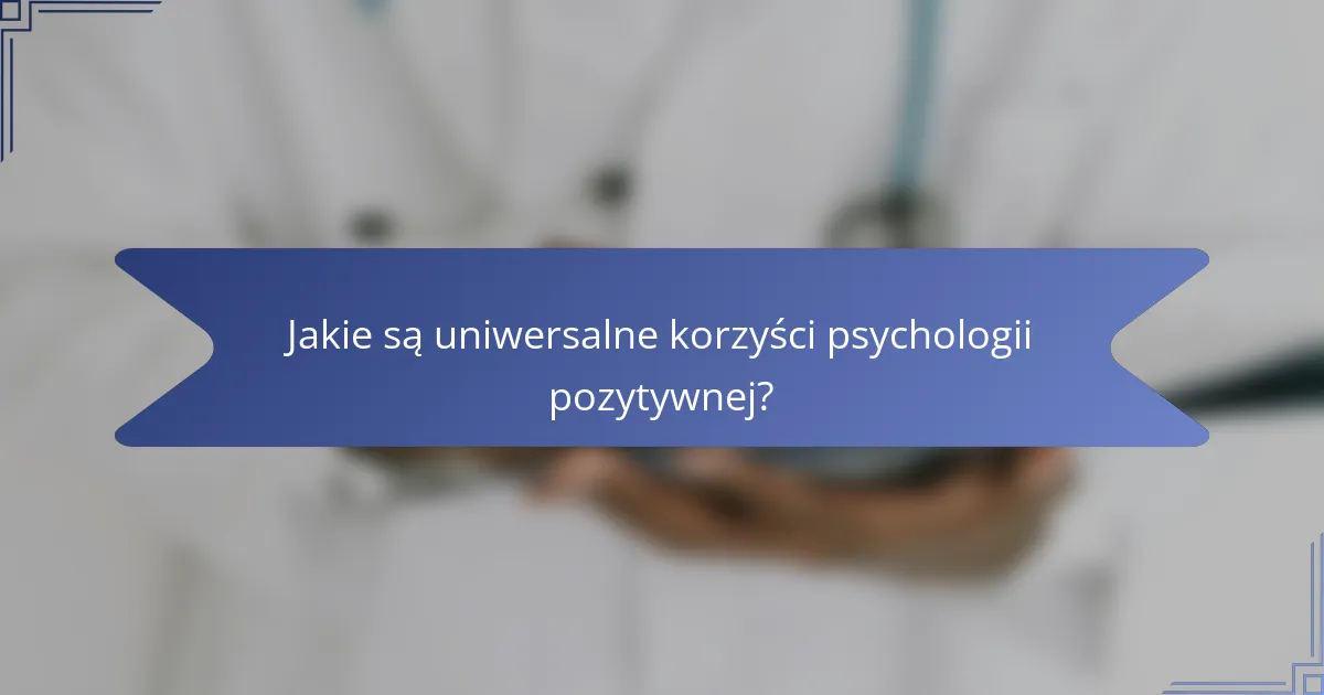 Jakie są uniwersalne korzyści psychologii pozytywnej?