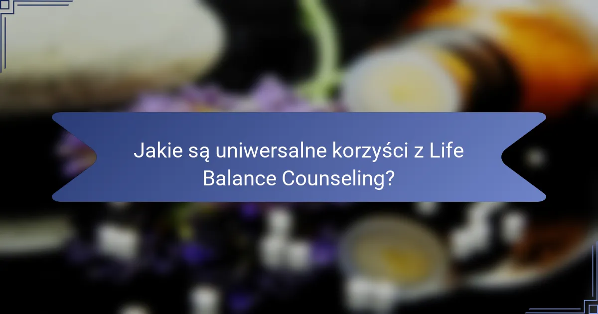 Jakie są uniwersalne korzyści z Life Balance Counseling?