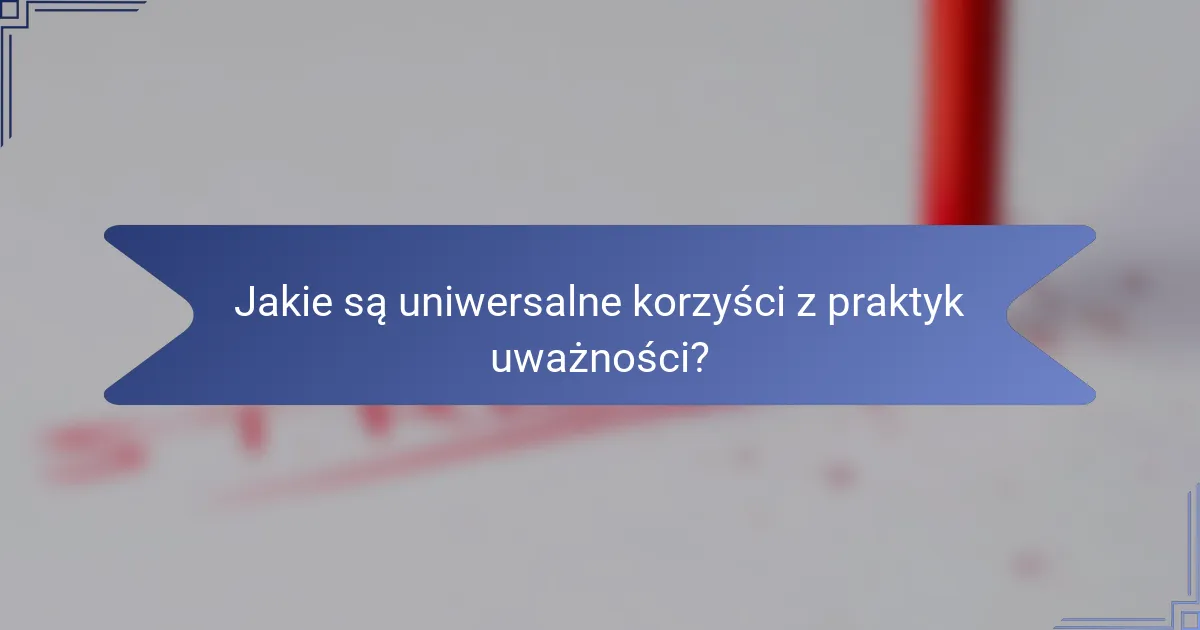 Jakie są uniwersalne korzyści z praktyk uważności?