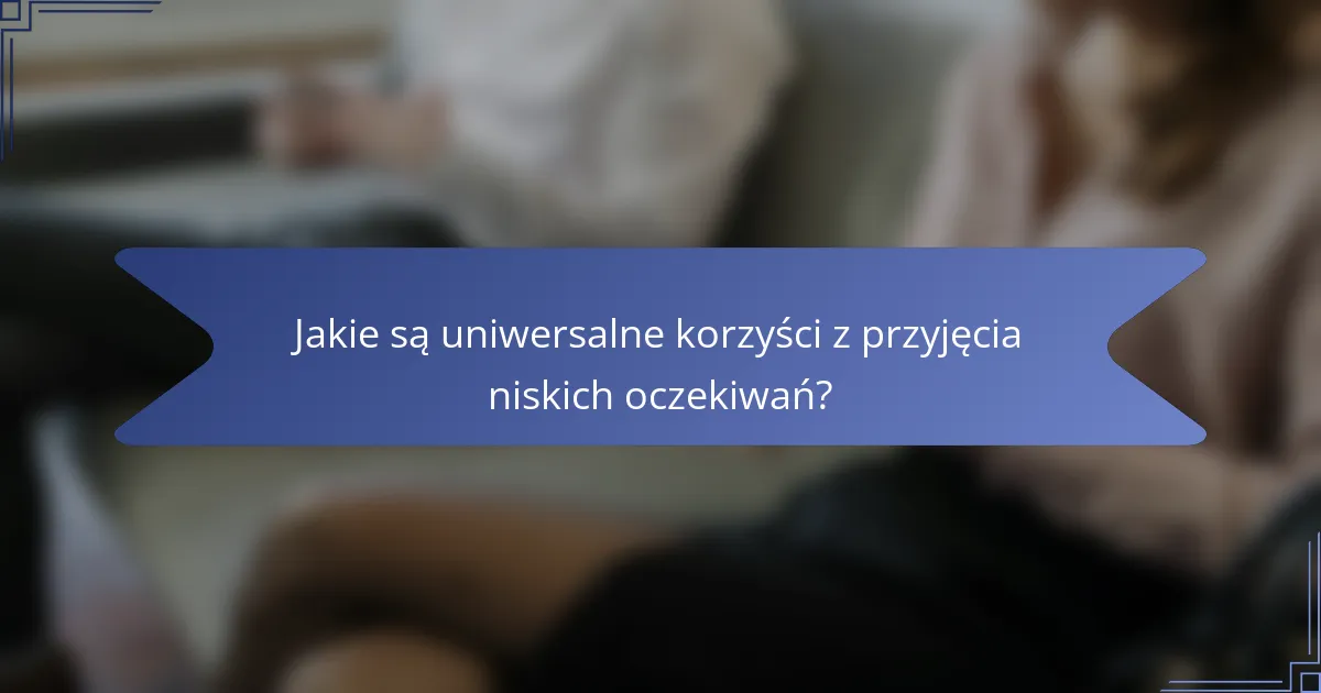 Jakie są uniwersalne korzyści z przyjęcia niskich oczekiwań?