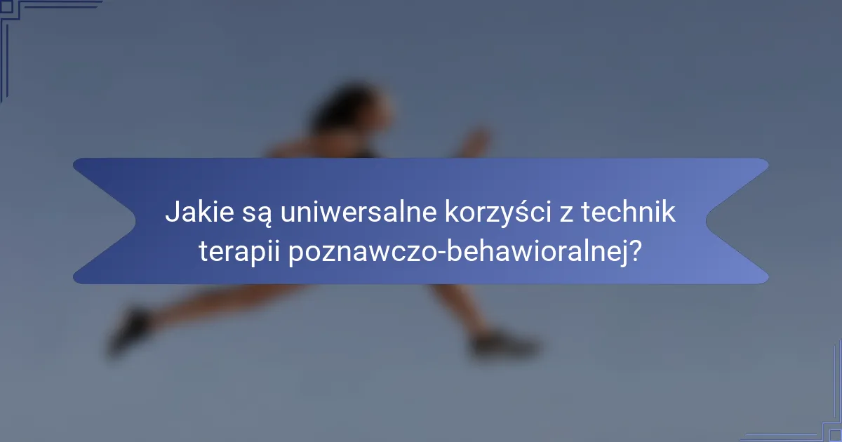 Jakie są uniwersalne korzyści z technik terapii poznawczo-behawioralnej?