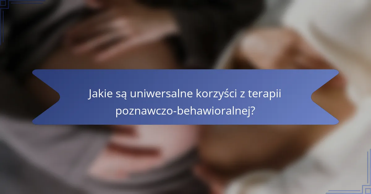 Jakie są uniwersalne korzyści z terapii poznawczo-behawioralnej?