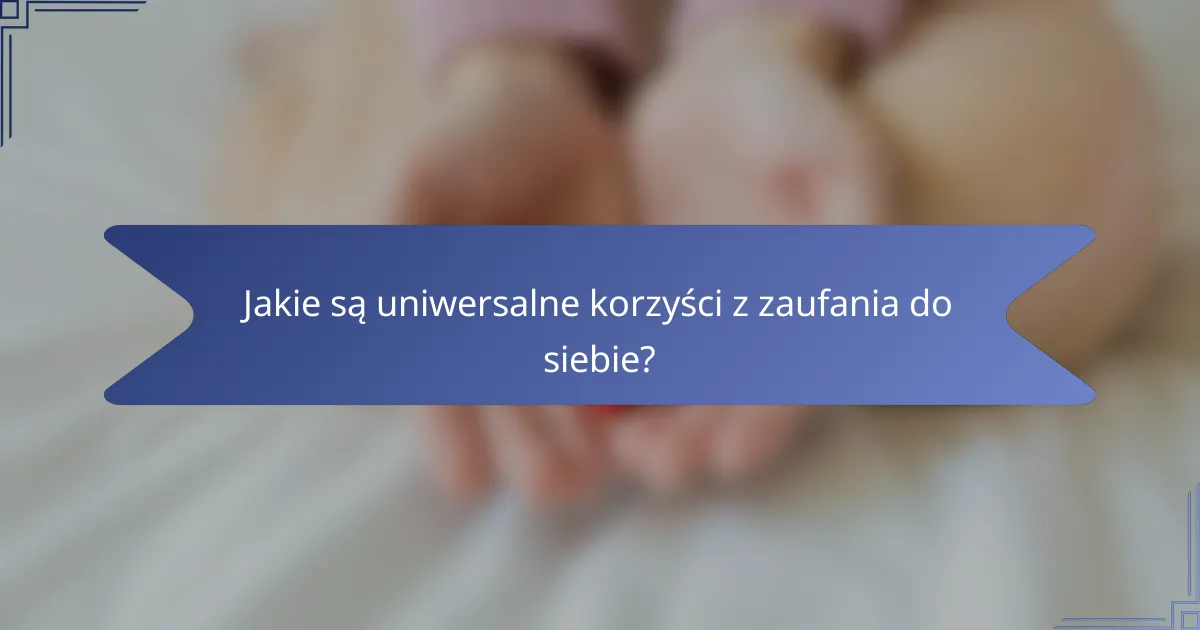 Jakie są uniwersalne korzyści z zaufania do siebie?