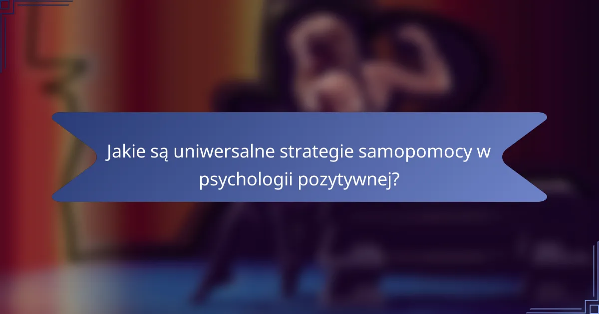 Jakie są uniwersalne strategie samopomocy w psychologii pozytywnej?
