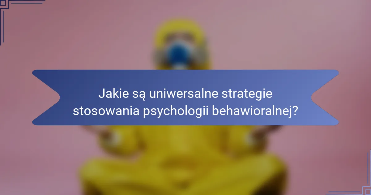 Jakie są uniwersalne strategie stosowania psychologii behawioralnej?