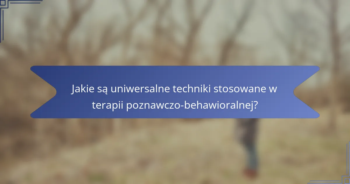 Jakie są uniwersalne techniki stosowane w terapii poznawczo-behawioralnej?