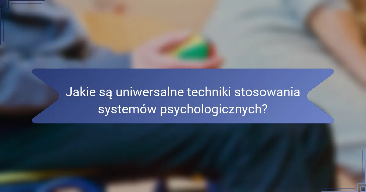 Jakie są uniwersalne techniki stosowania systemów psychologicznych?