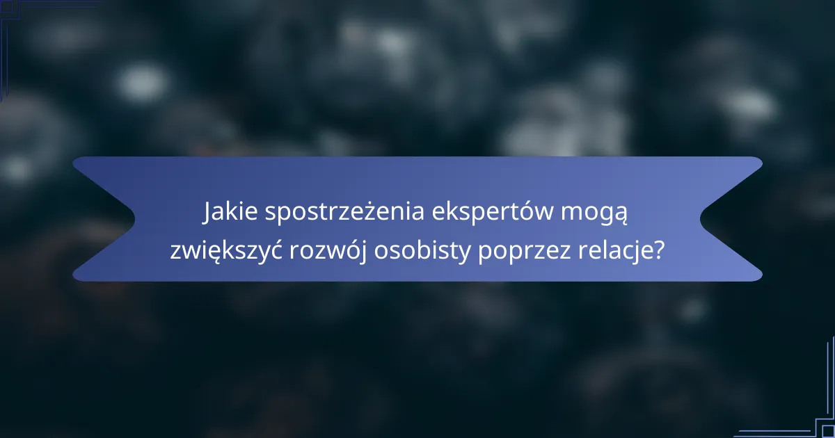 Jakie spostrzeżenia ekspertów mogą zwiększyć rozwój osobisty poprzez relacje?