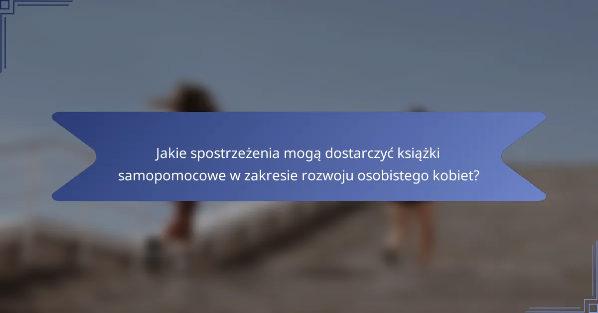 Jakie spostrzeżenia mogą dostarczyć książki samopomocowe w zakresie rozwoju osobistego kobiet?
