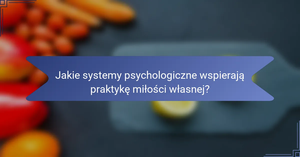 Jakie systemy psychologiczne wspierają praktykę miłości własnej?