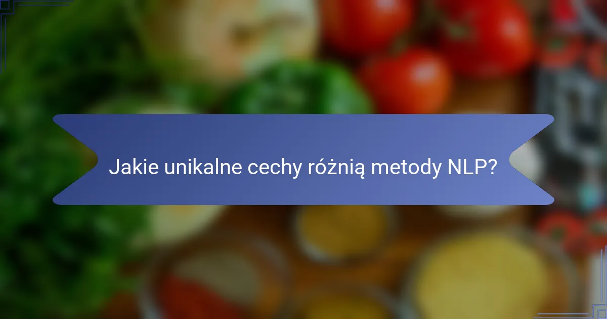 Jakie unikalne cechy różnią metody NLP?