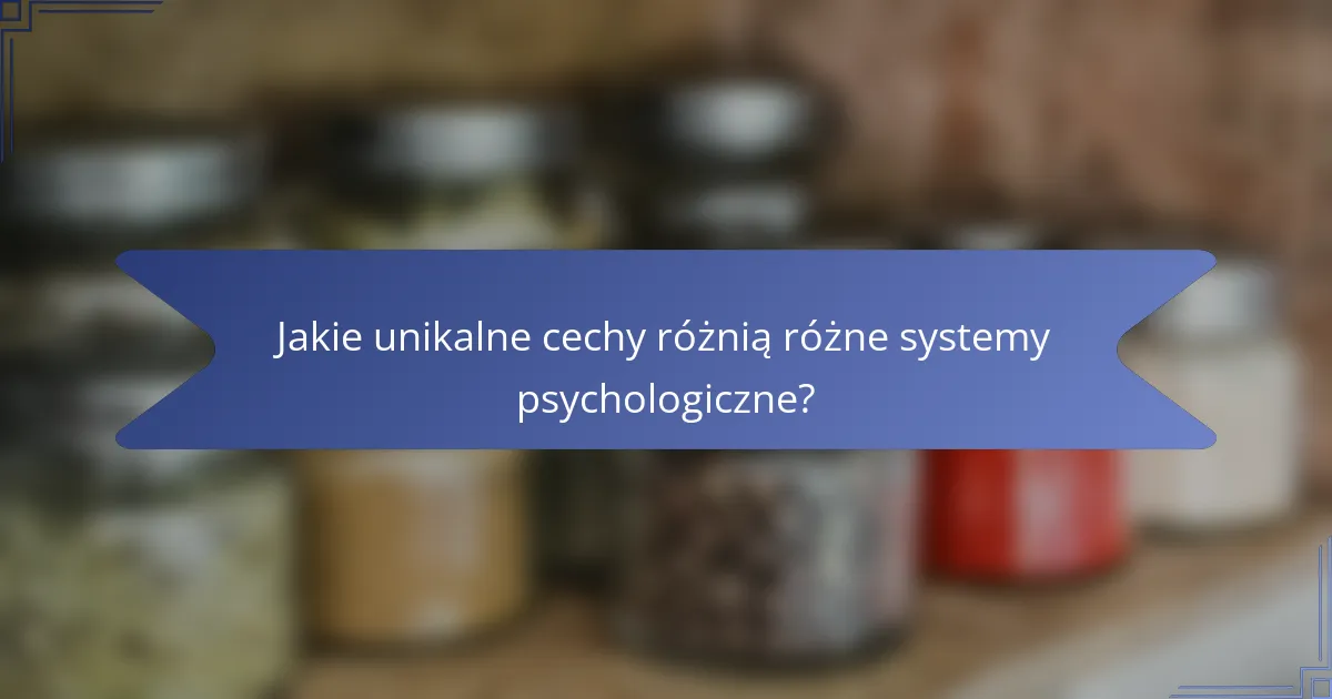 Jakie unikalne cechy różnią różne systemy psychologiczne?