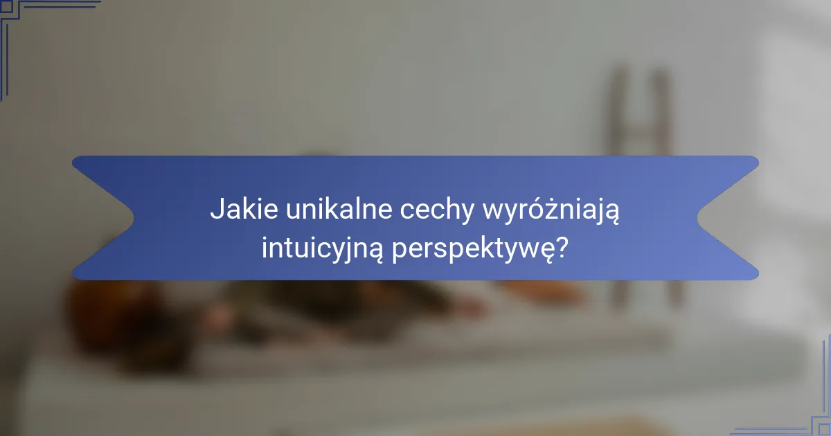 Jakie unikalne cechy wyróżniają intuicyjną perspektywę?