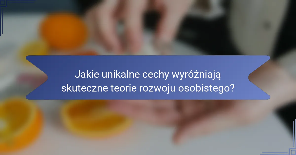 Jakie unikalne cechy wyróżniają skuteczne teorie rozwoju osobistego?